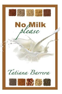No Milk, Please: An Invitation to Explore Milk Alternatives by Barrera, Tatiana