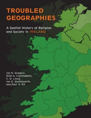 Troubled Geographies: A Spatial History of Religion and Society in Ireland by Gregory, Ian N.