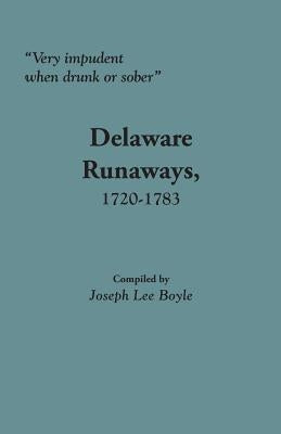 Very Impudent When Drunk or Sober: Delaware Runaways, 1720-1783 by Boyle, Joseph Lee