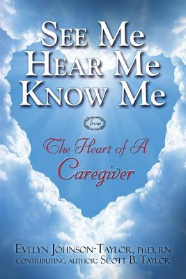 See Me Hear Me Know Me: The Heart of a Caregiver by Taylor, Evelyn Johnson