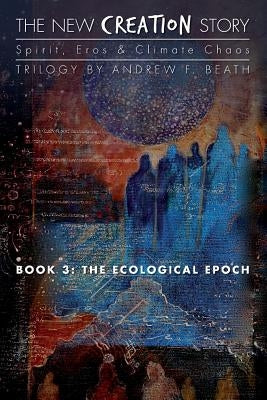 The New Creation Story: The Ecological Epoch by Beath, Andrew F.