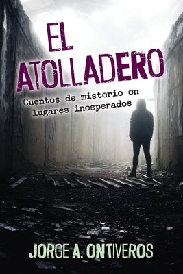 El atolladero: Cuentos de misterio en lugares inesperados by Ontiveros, Jorge A.