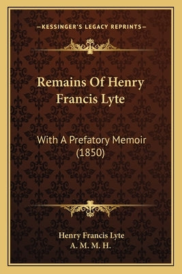 Remains Of Henry Francis Lyte: With A Prefatory Memoir (1850) by Lyte, Henry Francis