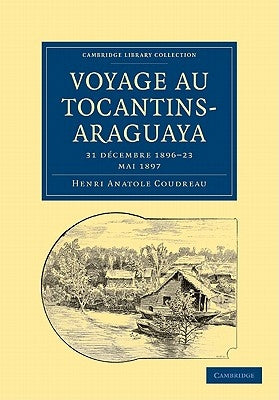 Voyage Au Tocantins-Araguaya: 31 Decembre 1896 23 Mai 1897 by Coudreau, Henri Anatole