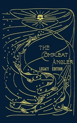 The Compleat Angler - Legacy Edition: A Celebration Of The Sport And Secrets Of Fishing And Fly Fishing Through Story And Song by Walton, Isaak
