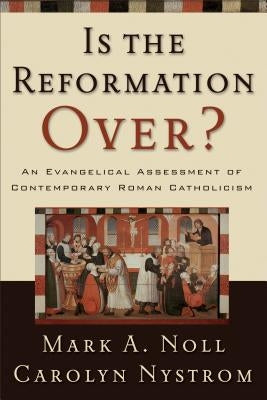 Is the Reformation Over?: An Evangelical Assessment of Contemporary Roman Catholicism by Noll, Mark a.