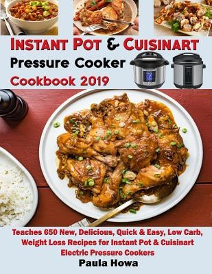 Instant Pot & Cuisinart Pressure Cooker Cookbook 2019: Teaches 650 New, Delicious, Quick & Easy, Low Carb, Weight Loss Recipes for Instant Pot & Cuisi by Howa, Paula