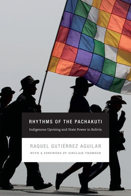 Rhythms of the Pachakuti: Indigenous Uprising and State Power in Bolivia by Gutiérrez Aguilar, Raquel