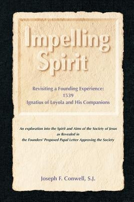 Impelling Spirit: Revisiting a Founding Experience: 1539, Iqnatius of Loyola and His Companions by Conwell, Joseph F.