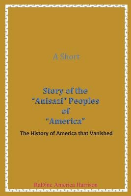 A Short Story of the Anisazi Peoples of America: The History of America that Vanished by America- Harrison, Radine Amen-Ra