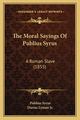The Moral Sayings of Publius Syrus: A Roman Slave (1855) by Syrus, Publius