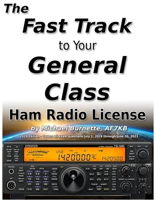 The Fast Track to Your General Class Ham Radio License: Comprehensive preparation for all FCC General Class Exam Questions July 1, 2019 until June 30, by Burnette, Michael