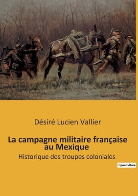 La campagne militaire française au Mexique: Historique des troupes coloniales by Lucien Vallier, Désiré