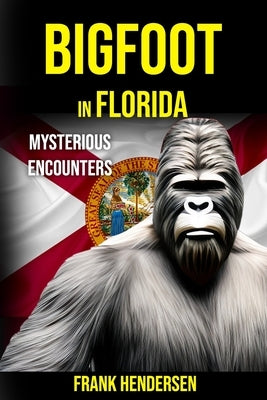 Bigfoot in Florida: Mysterious Encounters by Hendersen, Frank