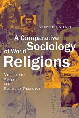 A Comparative Sociology of World Religions: Virtuosi, Priests, and Popular Religion by Sharot, Stephen