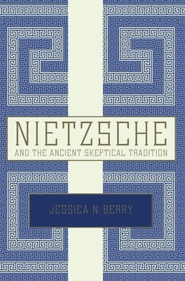 Nietzsche and the Ancient Skeptical Tradition by Berry, Jessica N.