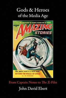 Gods & Heroes of the Media Age: From Captain Nemo to The X-Files by Ebert, John David