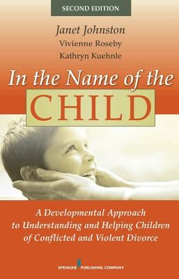 In the Name of the Child: A Developmental Approach to Understanding and Helping Children of Conflicted and Violent Divorce by Johnston, Janet