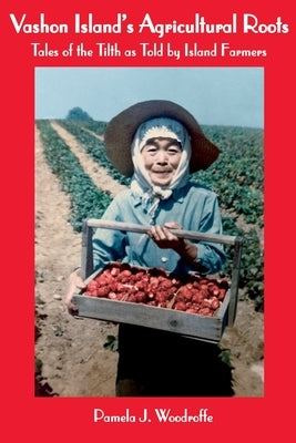 Vashon Island's Agricultural Roots: Tales of the Tilth as Told by Island Farmers by Woodroffe, Pamela J.