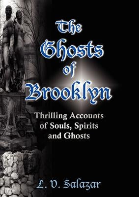 The Ghosts of Brooklyn: Thrilling Accounts of Souls, Spirits and Ghosts by Salazar, L. V.