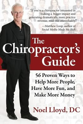 The Chiropractor's Guide: 56 Proven Ways to Help More People, Have More Fun, and Make More Money by Lloyd DC, Noel