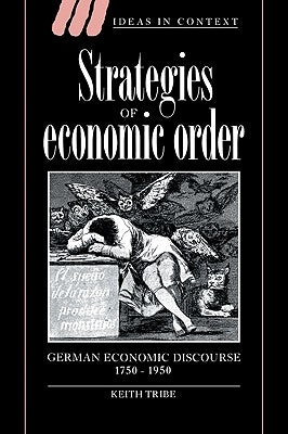 Strategies of Economic Order: German Economic Discourse, 1750-1950 by Tribe, Keith