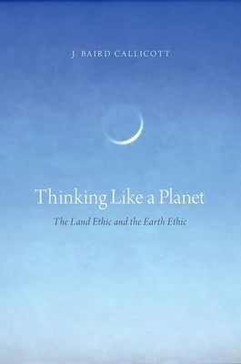 Thinking Like a Planet: The Land Ethic and the Earth Ethic by Callicott, J. Baird