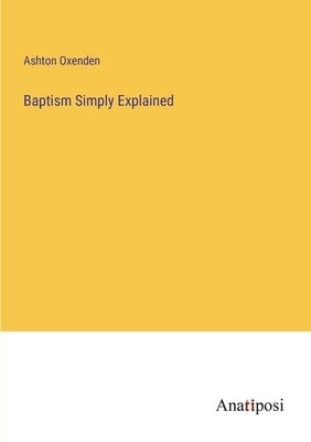 Baptism Simply Explained by Oxenden, Ashton