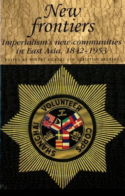 New Frontiers: Imperialism's New Communities in East Asia, 1842-1953 by Bickers, Robert