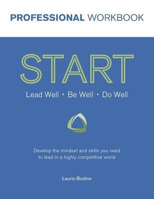 START Professional Workbook: Develop the mindset and skills you need to lead in a highly competitive world by Bodine, Laurie