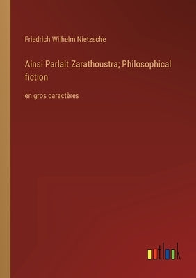 Ainsi Parlait Zarathoustra; Philosophical fiction: en gros caractères by Nietzsche, Friedrich Wilhelm