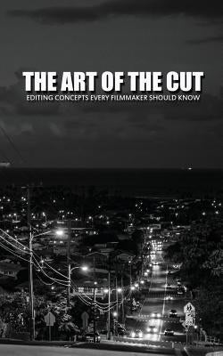 The Art of the Cut: Editing Concepts Every Filmmaker Should Know by Keast, Greg