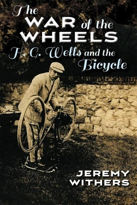 The War of the Wheels: H. G. Wells and the Bicycle by Withers, Jeremy