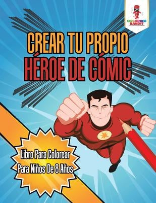 Crear Tu Propio Héroe De Cómic: Libro Para Colorear Para Niños De 8 Años by Coloring Bandit