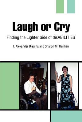 Laugh or Cry: Finding the Lighter Side of disABILITIES by Brejcha, F. Alexander