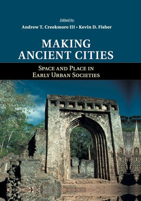 Making Ancient Cities: Space and Place in Early Urban Societies by Creekmore III, Andrew T.