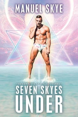 Seven Skyes Under: The Complete Spiritual Journey by Skye, Manuel