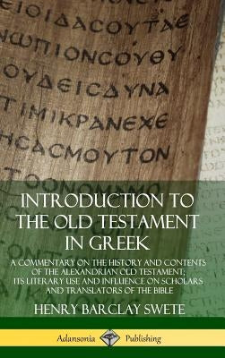 Introduction to the Old Testament in Greek: A Commentary on the History and Contents of the Alexandrian Old Testament; its Literary Use and Influence by Swete, Henry Barclay