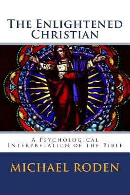 The Enlightened Christian: A Psychological Interpretation of the Bible by Roden, Michael