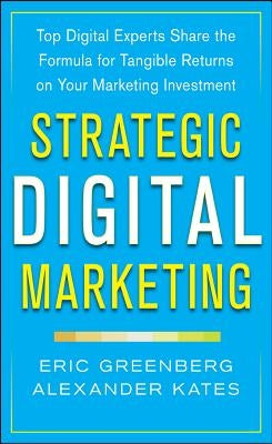 Strategic Digital Marketing: Top Digital Experts Share the Formula for Tangible Returns on Your Marketing Investment by Kates, Alexander