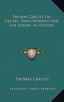 Thomas Carlyle On Heroes, Hero-Worship And The Heroic In History by Carlyle, Thomas