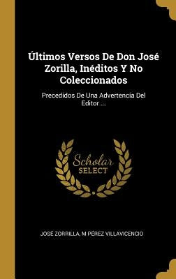 Últimos Versos De Don José Zorilla, Inéditos Y No Coleccionados: Precedidos De Una Advertencia Del Editor ... by Zorrilla, Jose