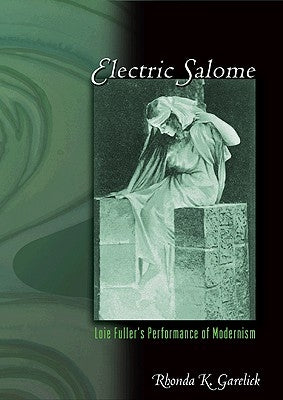 Electric Salome: Loie Fuller's Performance of Modernism by Garelick, Rhonda K.