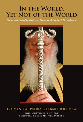 In the World, Yet Not of the World: Social and Global Initiatives of Ecumenical Patriarch Bartholomew by Bartholomew, Ecumenical Patriarch