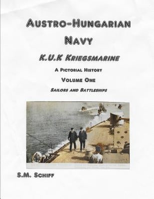 Austro-Hungarian Navy K, u, K Kriegs Marine A Pictorial History Volume One: Sailors and Battleships by Schiff, S. M.