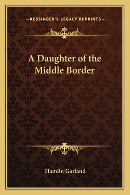A Daughter of the Middle Border by Garland, Hamlin