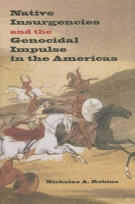 Native Insurgencies and the Genocidal Impulse in the Americas by Robins, Nicholas A.