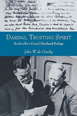 Daring, Trusting Spirit: Bonhoeffer's Friend Eberhard Bethge by de Gruchy, John W.