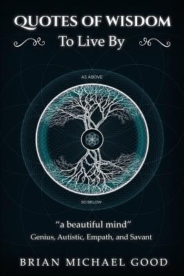 Quotes Of Wisdom To Live By: a beautiful mind Quotes from a Genius, Autistic, Empath, and Savant by Good, Brian Michael