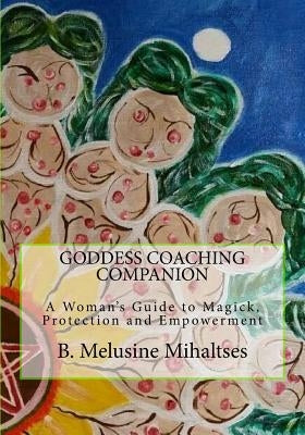 Goddess Coaching Companion: A Woman's Guide to Magick, Protection and Empowerment by Mihaltses, B. Melusine